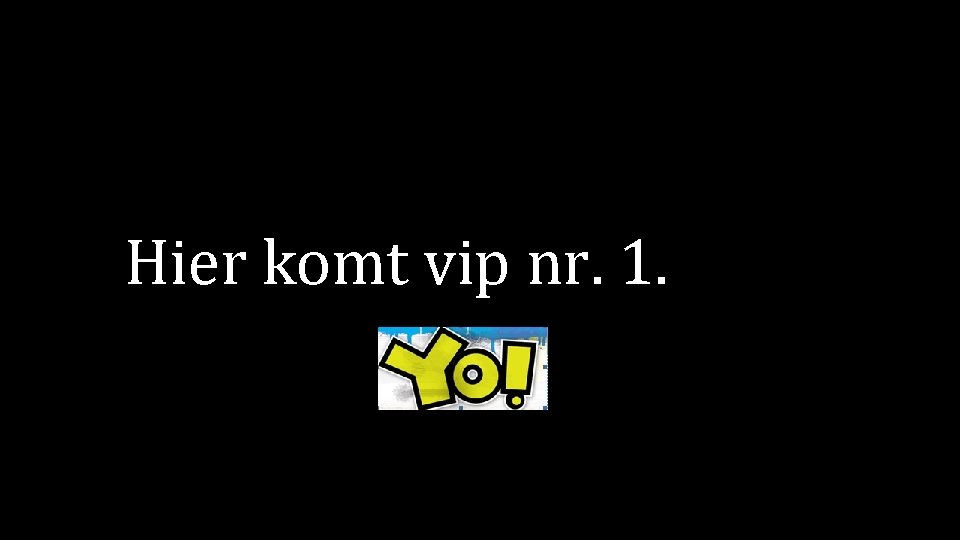 Hier komt vip nr. 1. 