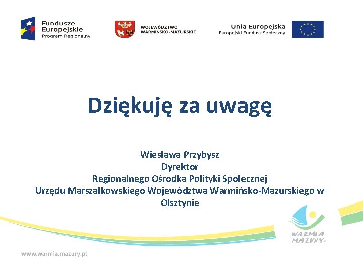 Dziękuję za uwagę Wiesława Przybysz Dyrektor Regionalnego Ośrodka Polityki Społecznej Urzędu Marszałkowskiego Województwa Warmińsko-Mazurskiego