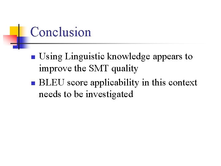 Conclusion n n Using Linguistic knowledge appears to improve the SMT quality BLEU score