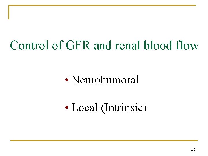 Control of GFR and renal blood flow • Neurohumoral • Local (Intrinsic) 115 