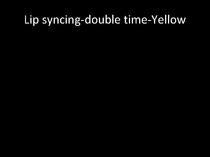 Lip syncing-double time-Yellow 