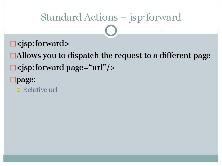 Standard Actions – jsp: forward �<jsp: forward> �Allows you to dispatch the request to