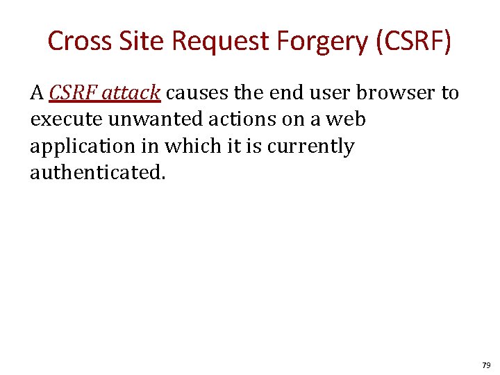 Cross Site Request Forgery (CSRF) A CSRF attack causes the end user browser to
