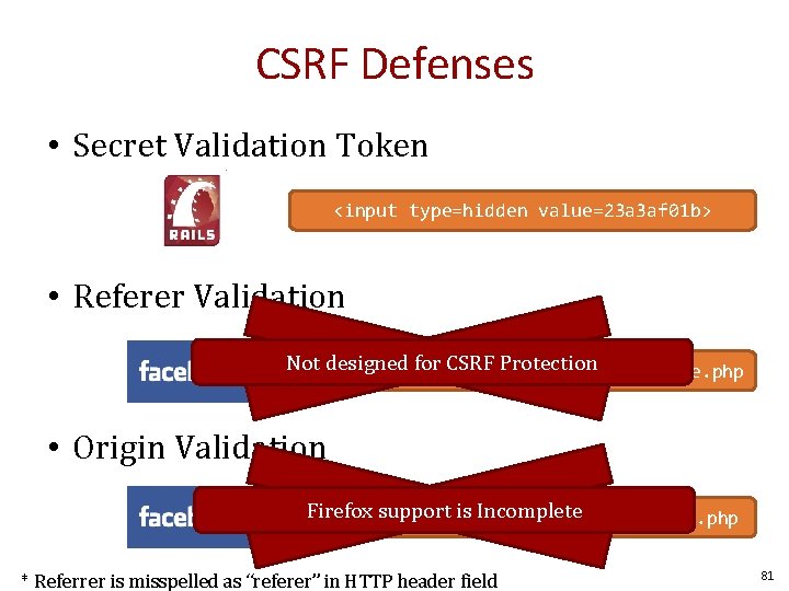 CSRF Defenses • Secret Validation Token <input type=hidden value=23 a 3 af 01 b>