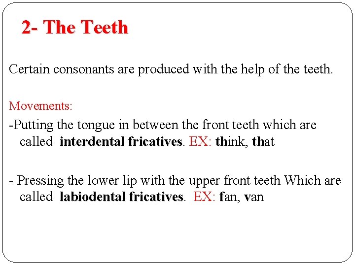2 - The Teeth Certain consonants are produced with the help of the teeth. 2 - The Teeth Certain consonants are produced with the help of the teeth.