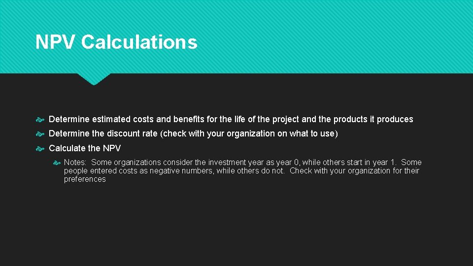 NPV Calculations Determine estimated costs and benefits for the life of the project and