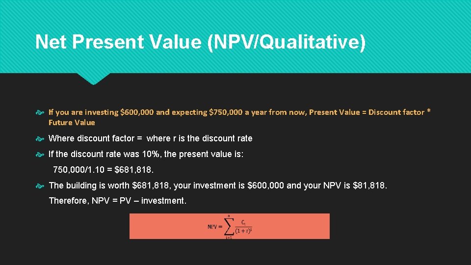 Net Present Value (NPV/Qualitative) If you are investing $600, 000 and expecting $750, 000