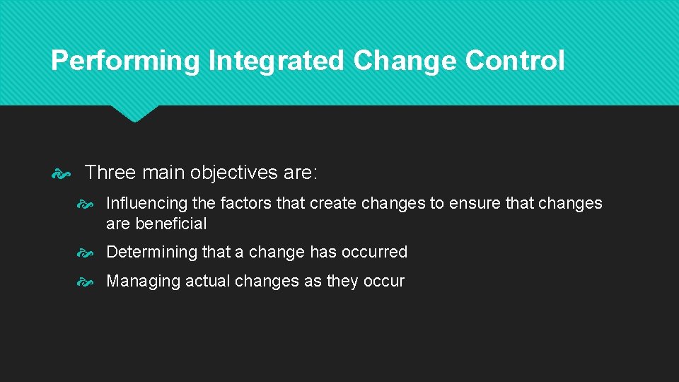 Performing Integrated Change Control Three main objectives are: Influencing the factors that create changes