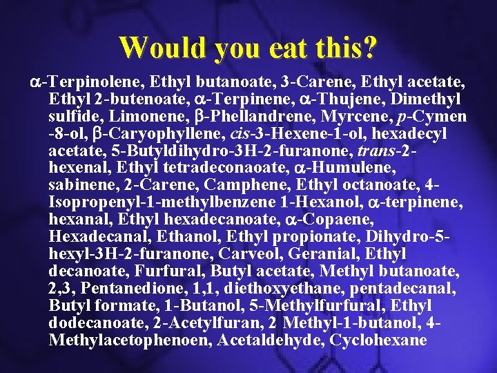 Would you eat this? a-Terpinolene, Ethyl butanoate, 3 -Carene, Ethyl acetate, Ethyl 2 -butenoate,