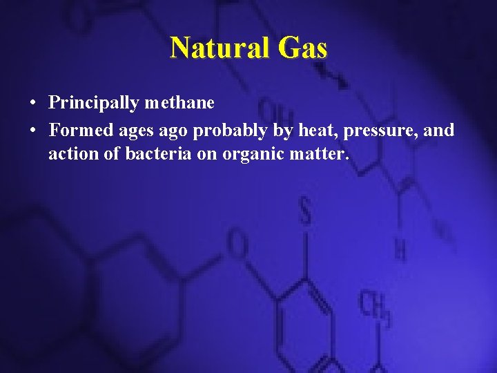 Natural Gas • Principally methane • Formed ages ago probably by heat, pressure, and