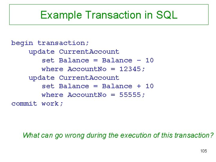 Example Transaction in SQL begin transaction; update Current. Account set Balance = Balance –