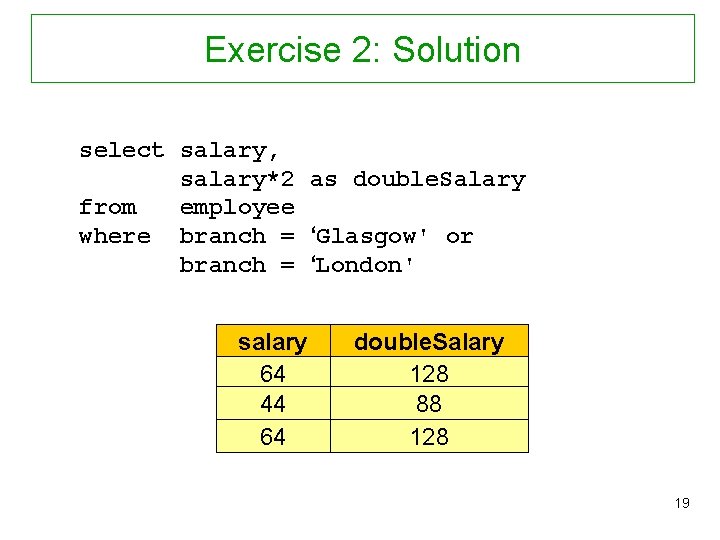 Exercise 2: Solution select salary, salary*2 as double. Salary from employee where branch =