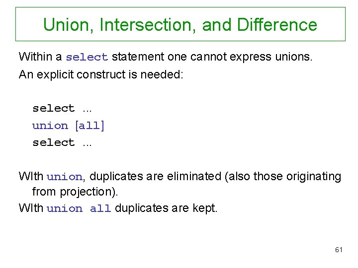 Union, Intersection, and Difference Within a select statement one cannot express unions. An explicit