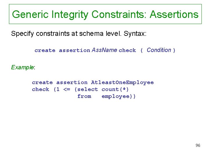 Generic Integrity Constraints: Assertions Specify constraints at schema level. Syntax: create assertion Ass. Name