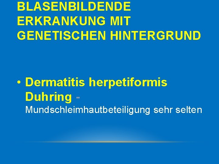 BLASENBILDENDE ERKRANKUNG MIT GENETISCHEN HINTERGRUND • Dermatitis herpetiformis Duhring - Mundschleimhautbeteiligung sehr selten 