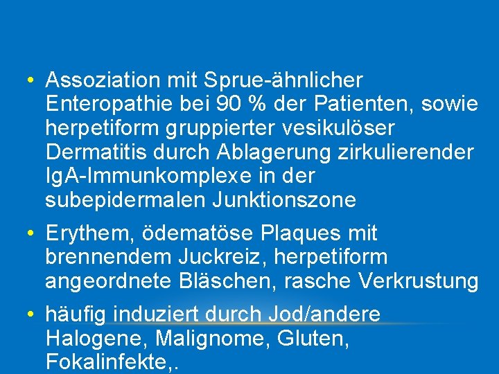  • Assoziation mit Sprue ähnlicher Enteropathie bei 90 % der Patienten, sowie herpetiform