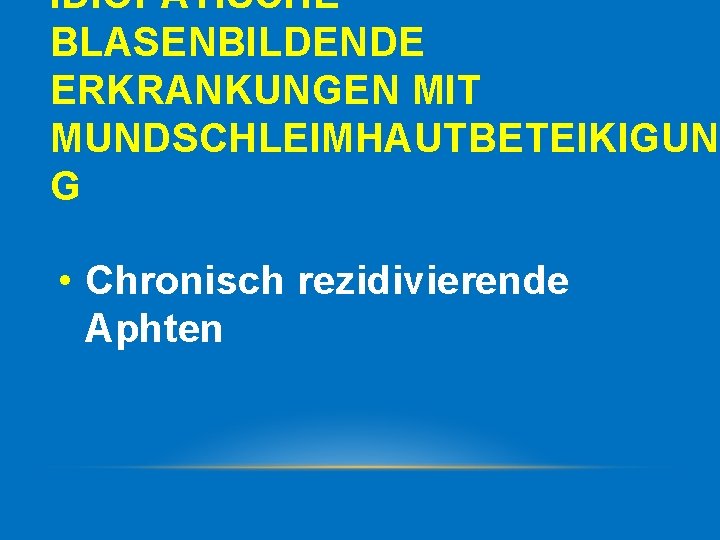 IDIOPATISCHE BLASENBILDENDE ERKRANKUNGEN MIT MUNDSCHLEIMHAUTBETEIKIGUN G • Chronisch rezidivierende Aphten 