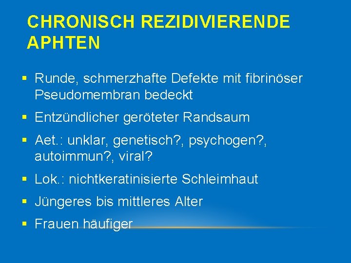 CHRONISCH REZIDIVIERENDE APHTEN § Runde, schmerzhafte Defekte mit fibrinöser Pseudomembran bedeckt § Entzündlicher geröteter