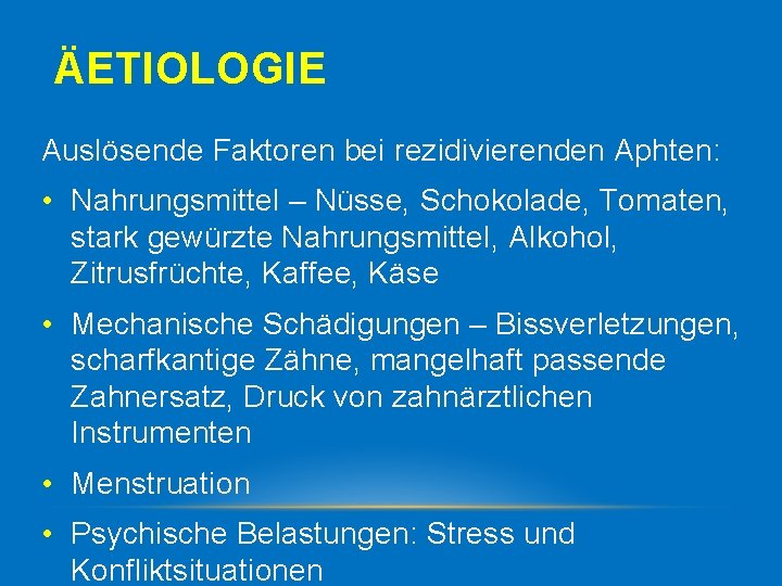 ÄETIOLOGIE Auslösende Faktoren bei rezidivierenden Aphten: • Nahrungsmittel – Nüsse, Schokolade, Tomaten, stark gewürzte