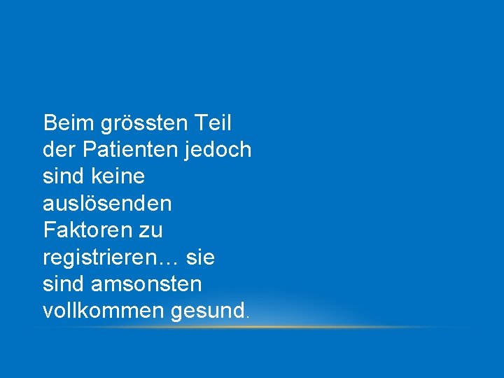 Beim grössten Teil der Patienten jedoch sind keine auslösenden Faktoren zu registrieren… sie sind