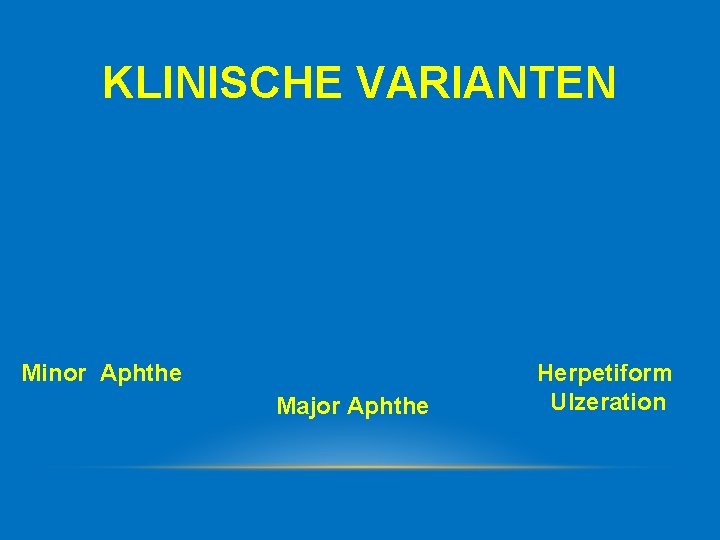 KLINISCHE VARIANTEN Minor Aphthe Major Aphthe Herpetiform Ulzeration 