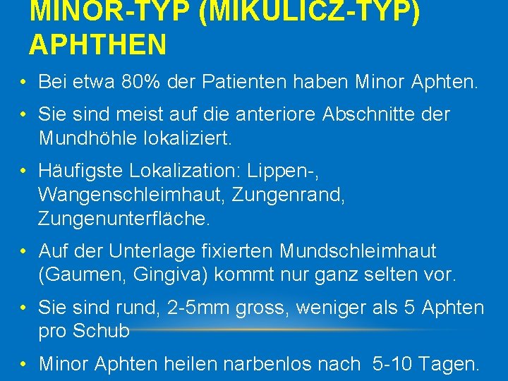 MINOR-TYP (MIKULICZ-TYP) APHTHEN • Bei etwa 80% der Patienten haben Minor Aphten. • Sie