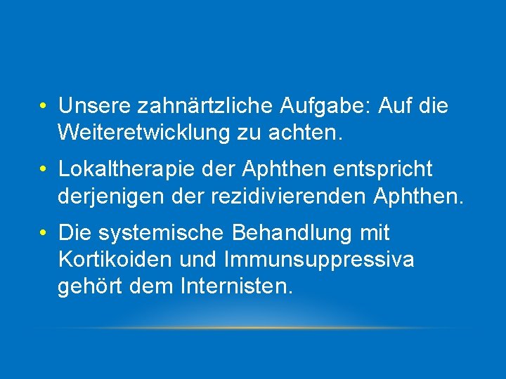  • Unsere zahnärtzliche Aufgabe: Auf die Weiteretwicklung zu achten. • Lokaltherapie der Aphthen
