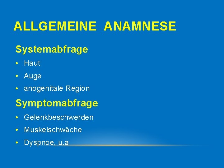 ALLGEMEINE ANAMNESE Systemabfrage • Haut • Auge • anogenitale Region Symptomabfrage • Gelenkbeschwerden •