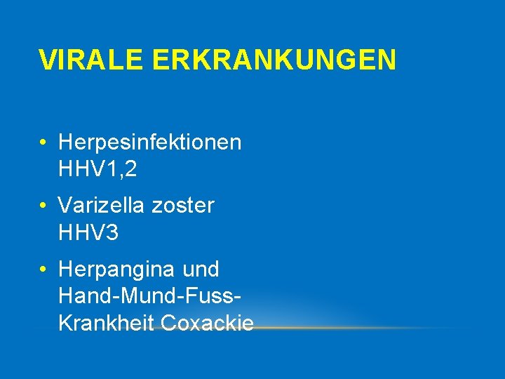 VIRALE ERKRANKUNGEN • Herpesinfektionen HHV 1, 2 • Varizella zoster HHV 3 • Herpangina
