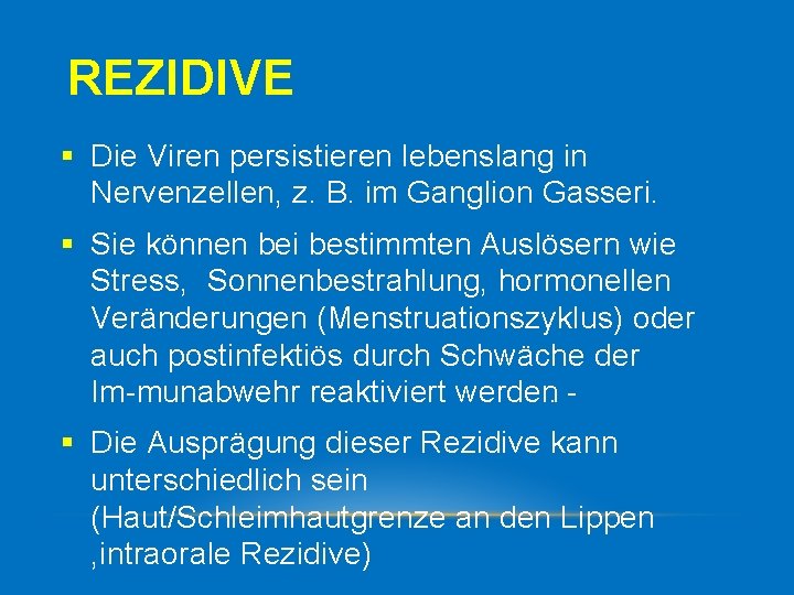 REZIDIVE § Die Viren persistieren lebenslang in Nervenzellen, z. B. im Ganglion Gasseri. §