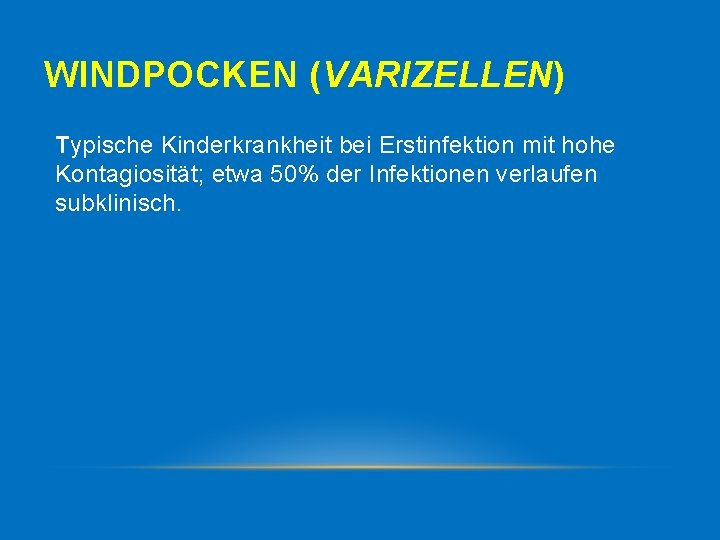 WINDPOCKEN (VARIZELLEN) Typische Kinderkrankheit bei Erstinfektion mit hohe Kontagiosität; etwa 50% der Infektionen verlaufen