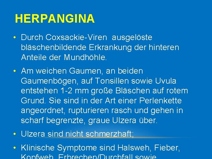 HERPANGINA • Durch Coxsackie Viren ausgelöste bläschenbildende Erkrankung der hinteren Anteile der Mundhöhle. •