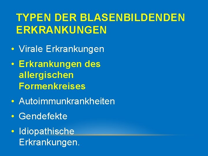 TYPEN DER BLASENBILDENDEN ERKRANKUNGEN • Virale Erkrankungen • Erkrankungen des allergischen Formenkreises • Autoimmunkrankheiten