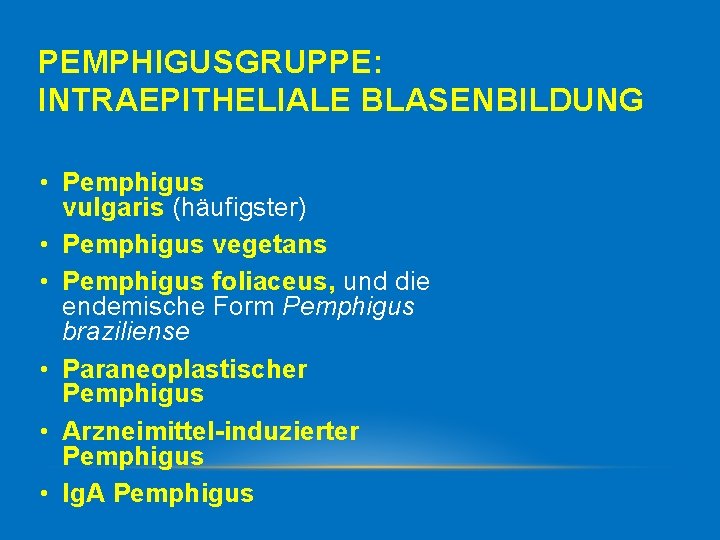 PEMPHIGUSGRUPPE: INTRAEPITHELIALE BLASENBILDUNG • Pemphigus vulgaris (häufigster) • Pemphigus vegetans • Pemphigus foliaceus, und