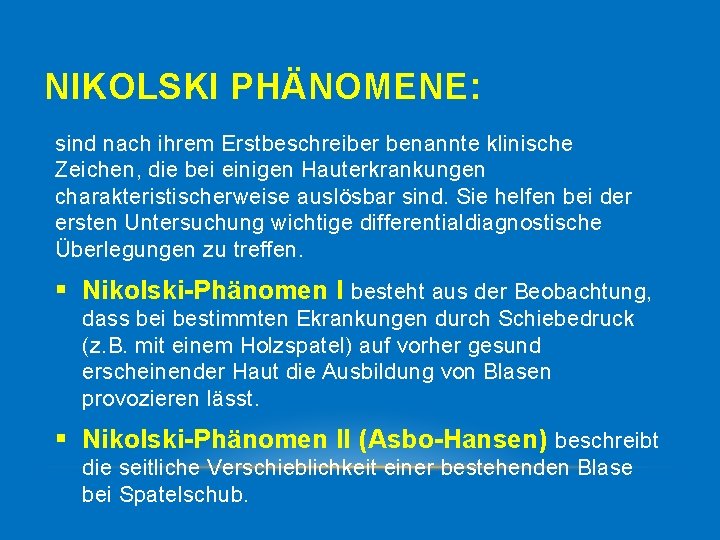 NIKOLSKI PHÄNOMENE: sind nach ihrem Erstbeschreiber benannte klinische Zeichen, die bei einigen Hauterkrankungen charakteristischerweise