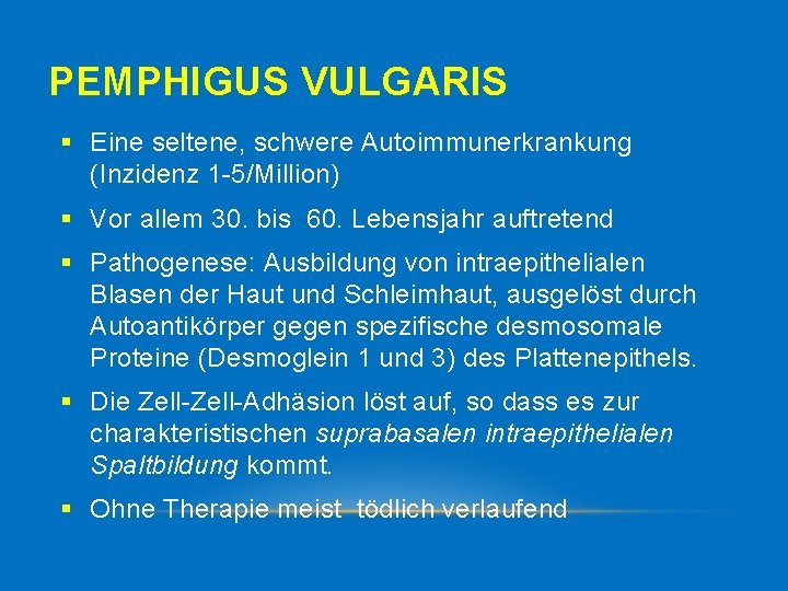 PEMPHIGUS VULGARIS § Eine seltene, schwere Autoimmunerkrankung (Inzidenz 1 5/Million) § Vor allem 30.