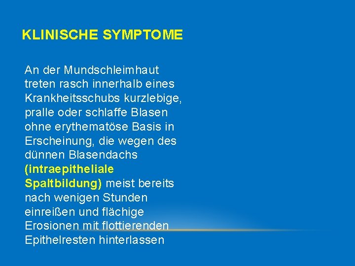 KLINISCHE SYMPTOME An der Mundschleimhaut treten rasch innerhalb eines Krankheitsschubs kurzlebige, pralle oder schlaffe
