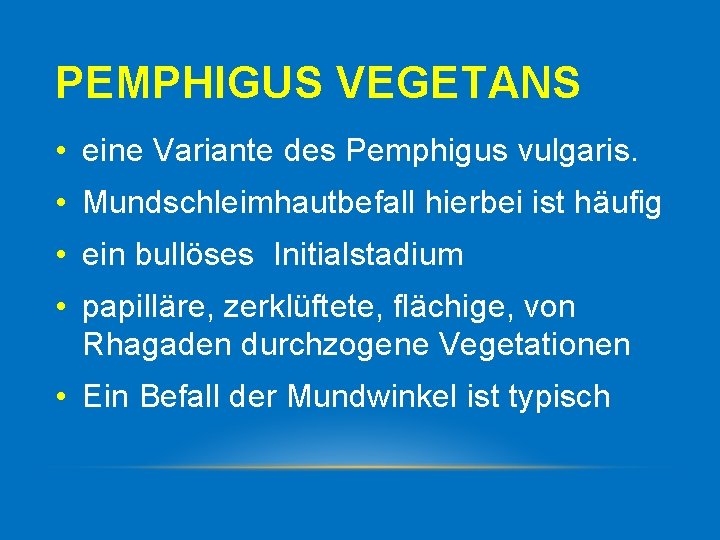 PEMPHIGUS VEGETANS • eine Variante des Pemphigus vulgaris. • Mundschleimhautbefall hierbei ist häufig •