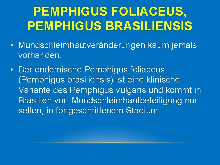 PEMPHIGUS FOLIACEUS, PEMPHIGUS BRASILIENSIS • Mundschleimhautveränderungen kaum jemals vorhanden. • Der endemische Pemphigus foliaceus