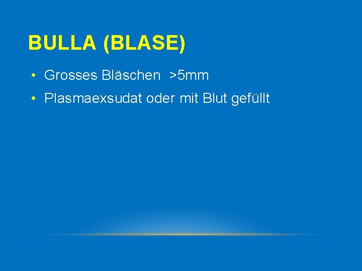 BULLA (BLASE) • Grosses Bläschen >5 mm • Plasmaexsudat oder mit Blut gefüllt 
