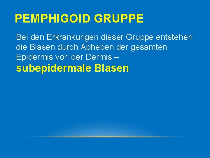PEMPHIGOID GRUPPE Bei den Erkrankungen dieser Gruppe entstehen die Blasen durch Abheben der gesamten