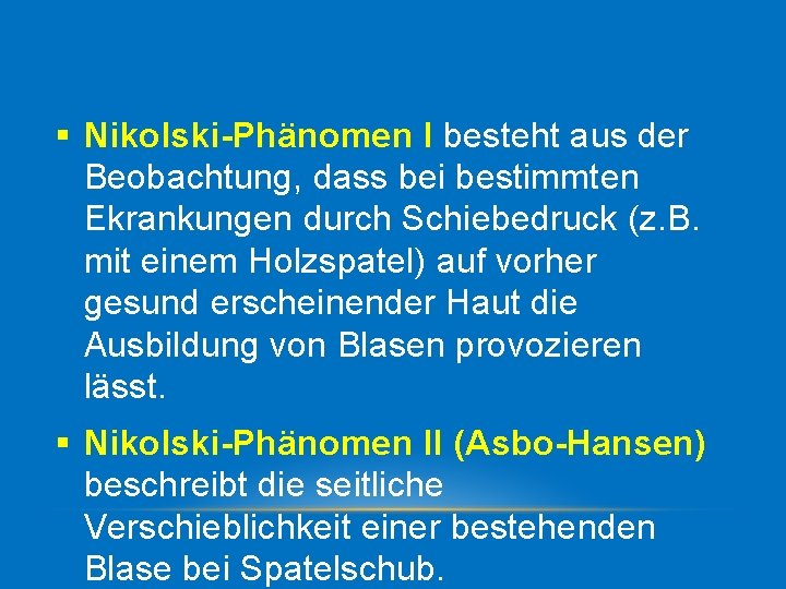 § Nikolski-Phänomen I besteht aus der Beobachtung, dass bei bestimmten Ekrankungen durch Schiebedruck (z.