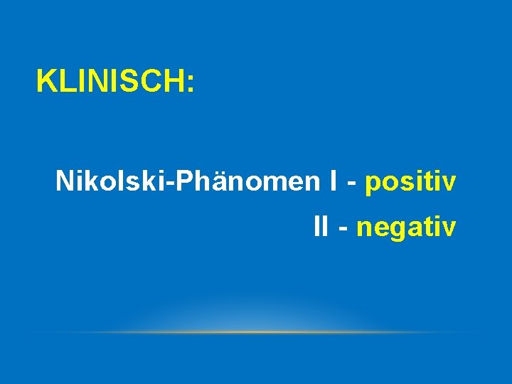 KLINISCH: Nikolski-Phänomen I - positiv II - negativ 