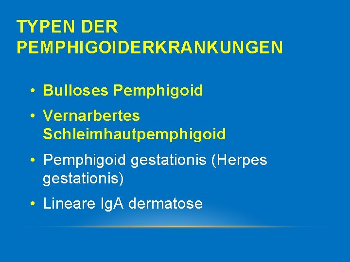 TYPEN DER PEMPHIGOIDERKRANKUNGEN • Bulloses Pemphigoid • Vernarbertes Schleimhautpemphigoid • Pemphigoid gestationis (Herpes gestationis)