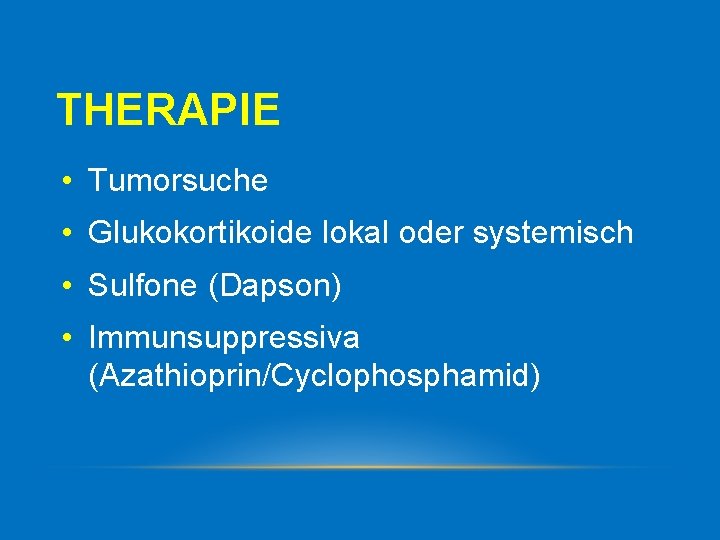 THERAPIE • Tumorsuche • Glukokortikoide lokal oder systemisch • Sulfone (Dapson) • Immunsuppressiva (Azathioprin/Cyclophosphamid)
