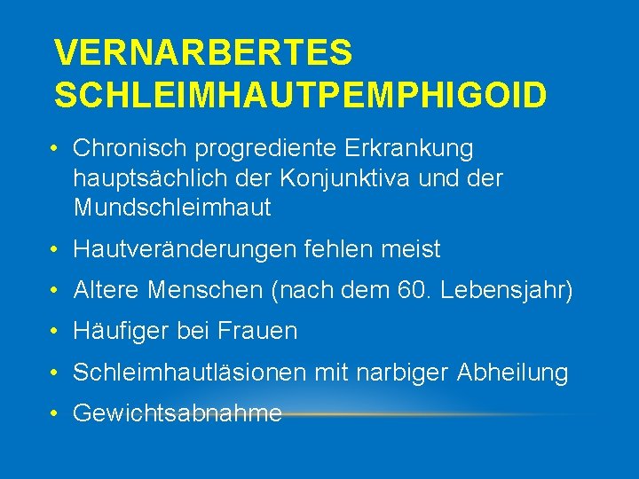 VERNARBERTES SCHLEIMHAUTPEMPHIGOID • Chronisch progrediente Erkrankung hauptsächlich der Konjunktiva und der Mundschleimhaut • Hautveränderungen