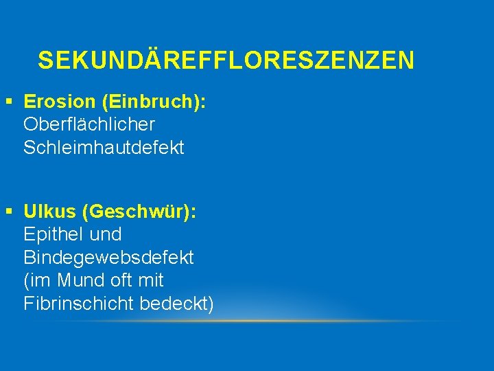 SEKUNDÄREFFLORESZENZEN § Erosion (Einbruch): Oberflächlicher Schleimhautdefekt § Ulkus (Geschwür): Epithel und Bindegewebsdefekt (im Mund