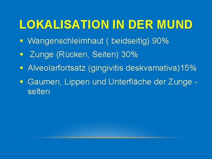 LOKALISATION IN DER MUND § Wangenschleimhaut ( beidseitig) 90% § Zunge (Rücken, Seiten) 30%