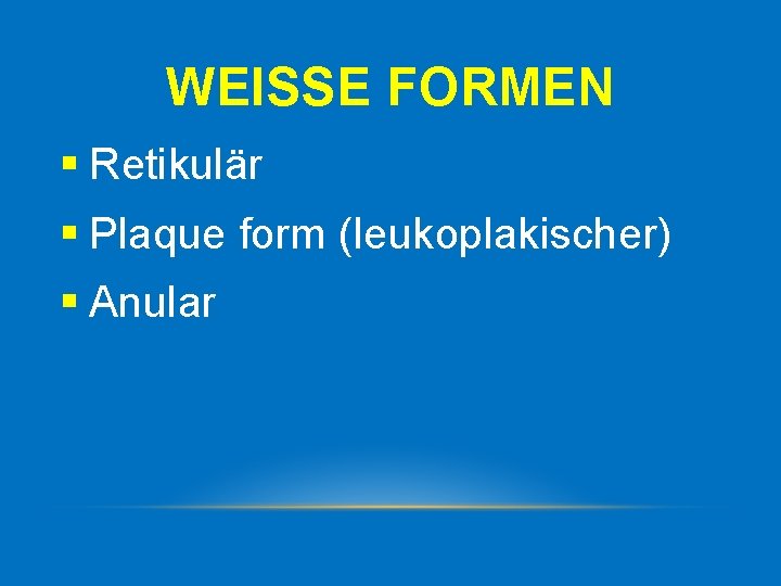 WEISSE FORMEN § Retikulär § Plaque form (leukoplakischer) § Anular 