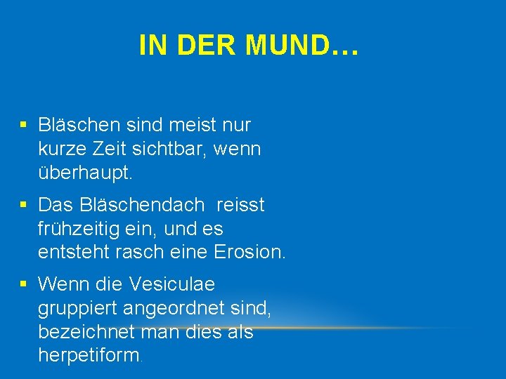 IN DER MUND… § Bläschen sind meist nur kurze Zeit sichtbar, wenn überhaupt. §